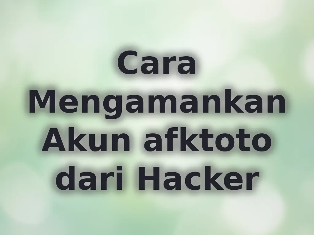 Cara Mengamankan Akun afktoto dari Hacker