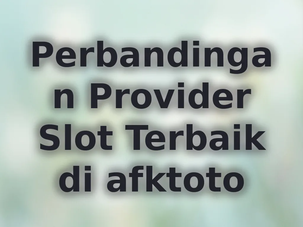 Perbandingan Provider Slot Terbaik di afktoto