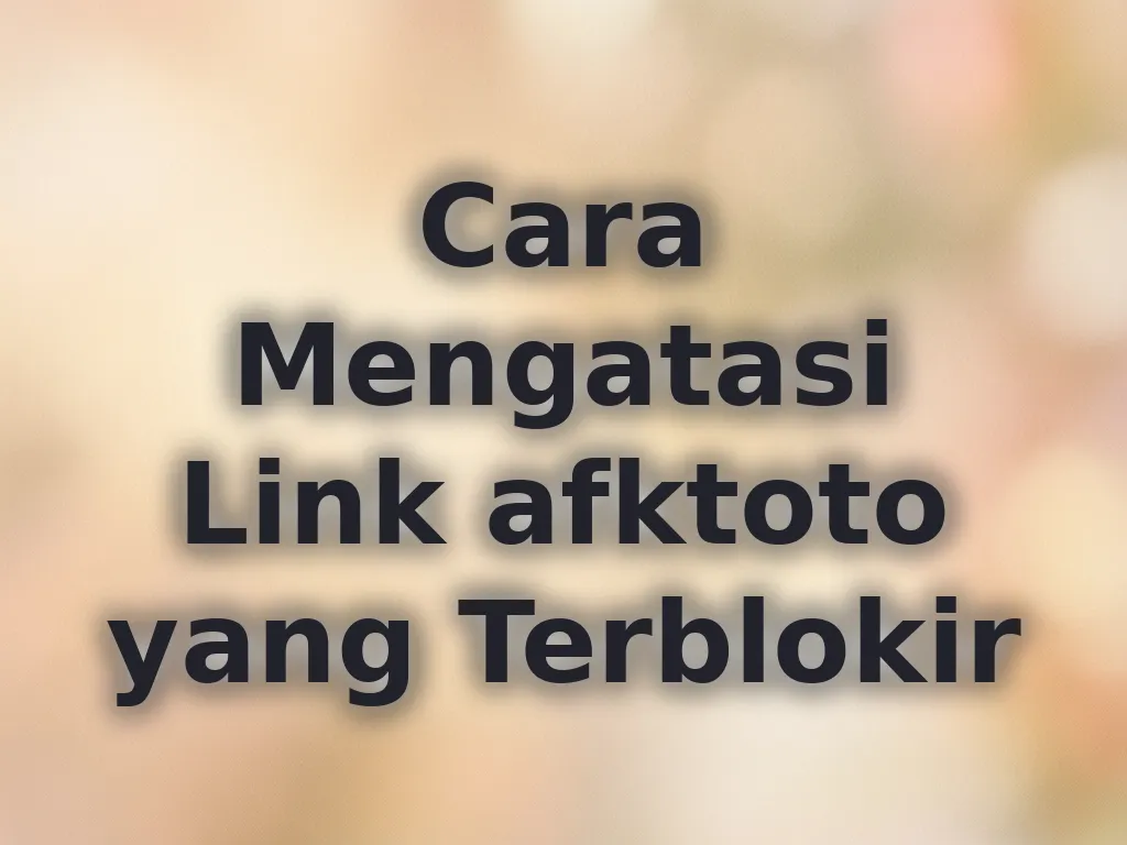 Cara Mengatasi Link afktoto yang Terblokir